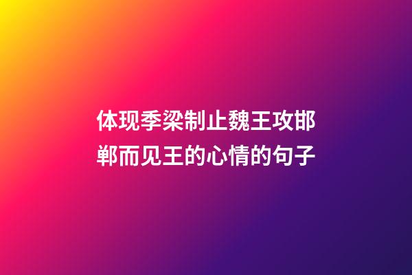 体现季梁制止魏王攻邯郸而见王的心情的句子