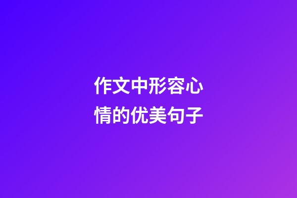 作文中形容心情的优美句子