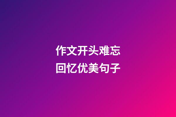 作文开头难忘回忆优美句子