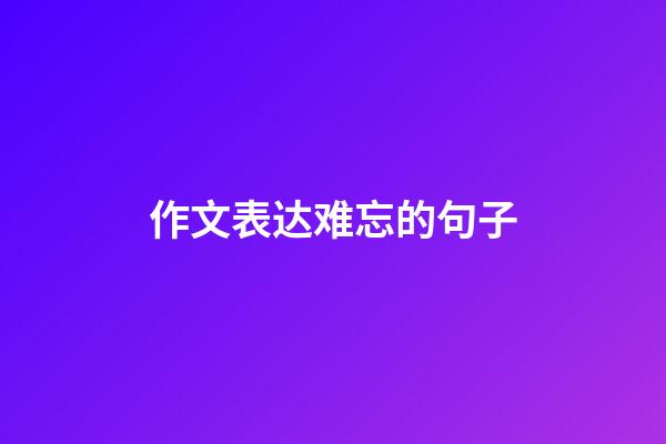 作文表达难忘的句子