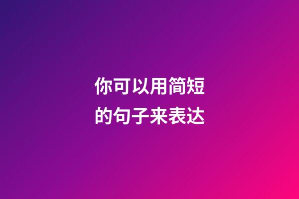 你可以用简短的句子来表达