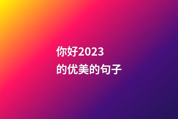 你好2023的优美的句子