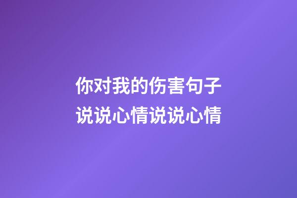 你对我的伤害句子说说心情说说心情