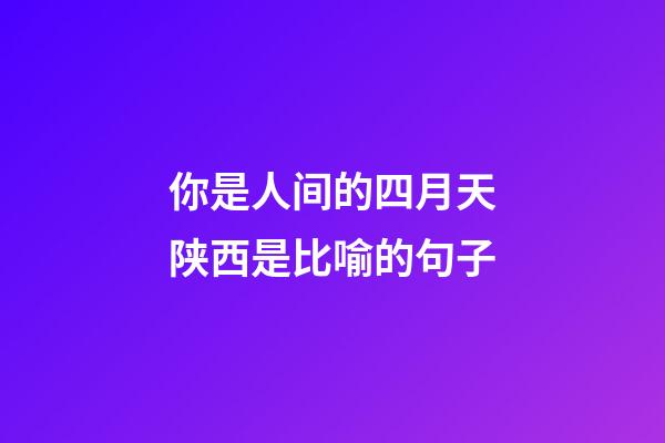 你是人间的四月天陕西是比喻的句子