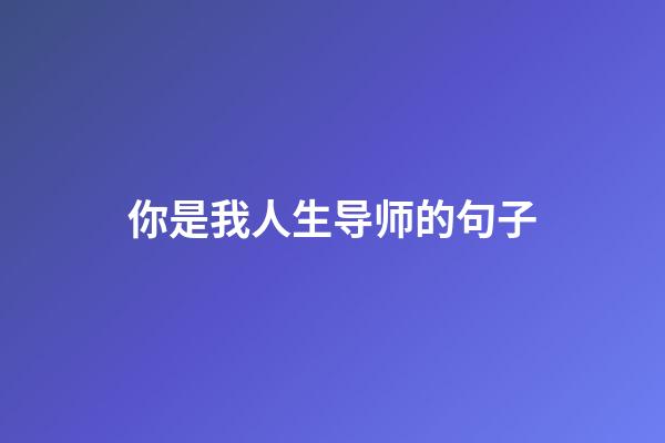 你是我人生导师的句子