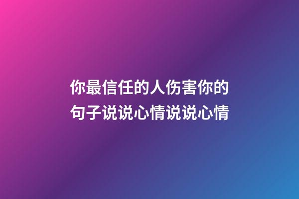 你最信任的人伤害你的句子说说心情说说心情