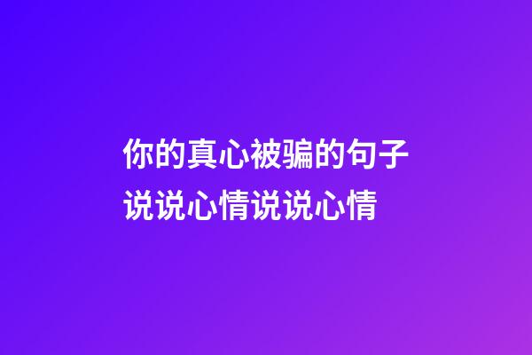 你的真心被骗的句子说说心情说说心情