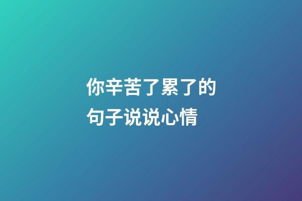 你辛苦了累了的句子说说心情