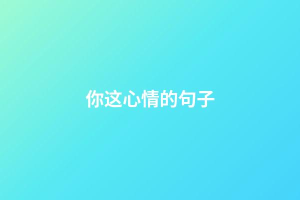 你这心情的句子