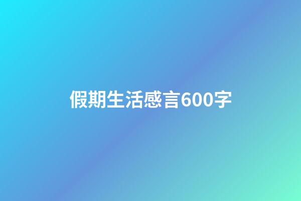 假期生活感言600字