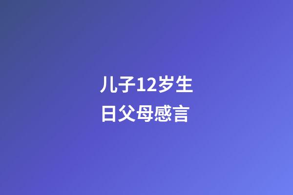 儿子12岁生日父母感言