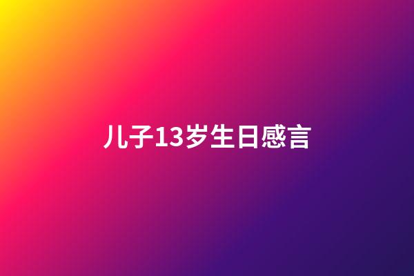 儿子13岁生日感言