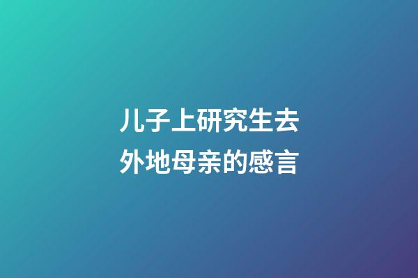 儿子上研究生去外地母亲的感言