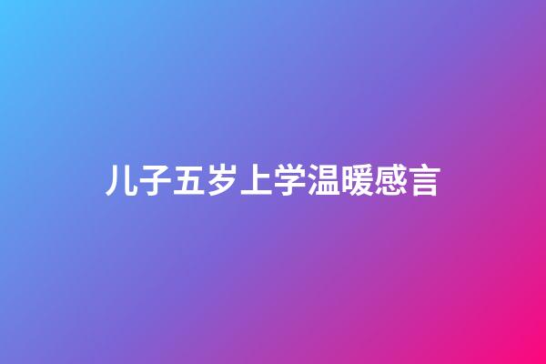 儿子五岁上学温暖感言