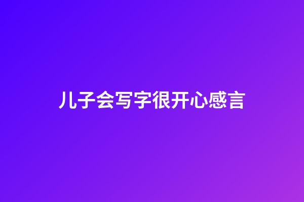 儿子会写字很开心感言