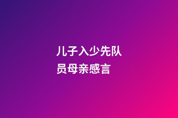 儿子入少先队员母亲感言