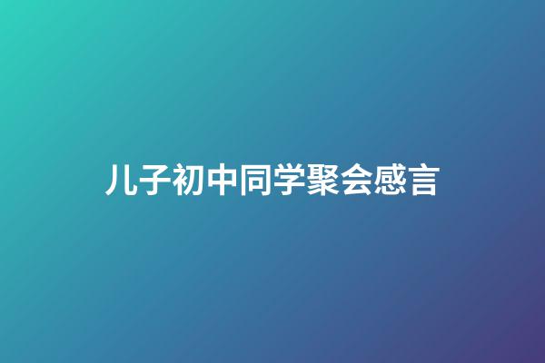 儿子初中同学聚会感言