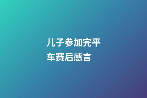 儿子参加完平车赛后感言