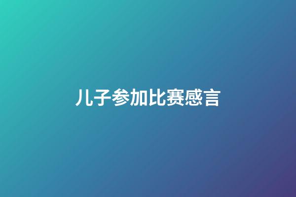 儿子参加比赛感言