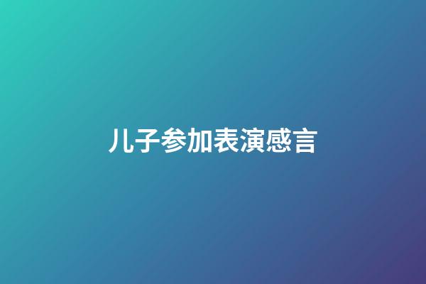 儿子参加表演感言