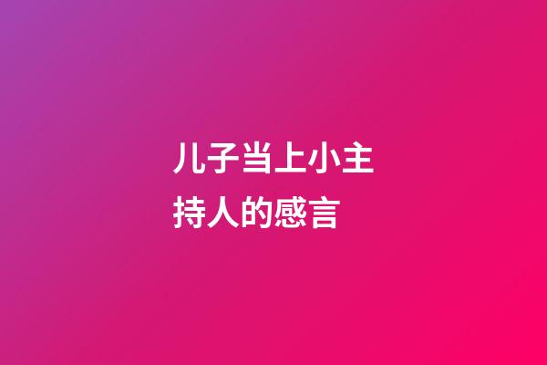 儿子当上小主持人的感言