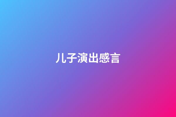 儿子演出感言