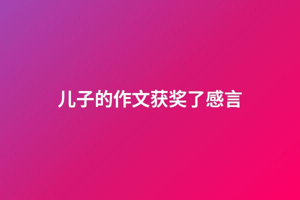 儿子的作文获奖了感言