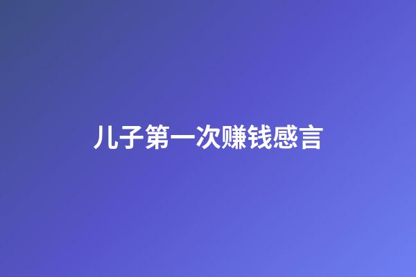 儿子第一次赚钱感言