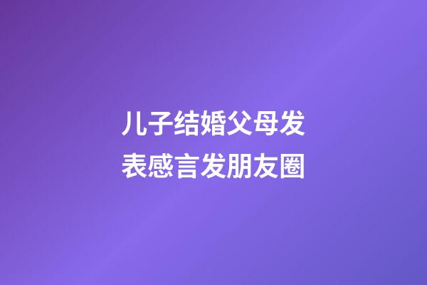 儿子结婚父母发表感言发朋友圈