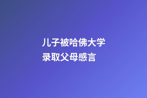 儿子被哈佛大学录取父母感言