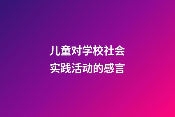 儿童对学校社会实践活动的感言