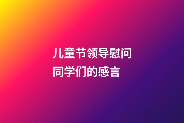 儿童节领导慰问同学们的感言