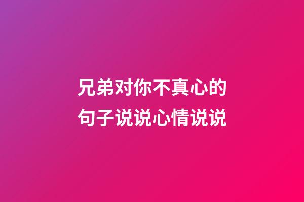 兄弟对你不真心的句子说说心情说说