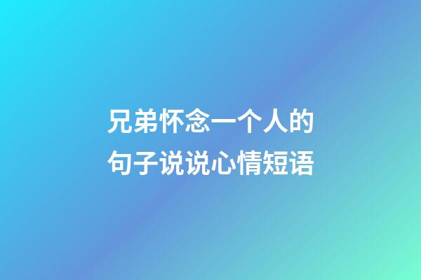 兄弟怀念一个人的句子说说心情短语