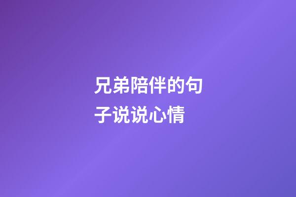 兄弟陪伴的句子说说心情