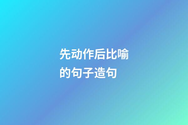 先动作后比喻的句子造句