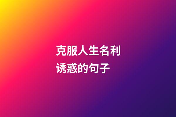 克服人生名利诱惑的句子