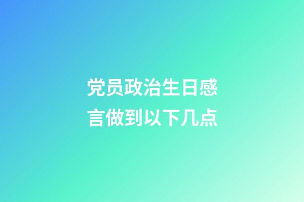 党员政治生日感言做到以下几点