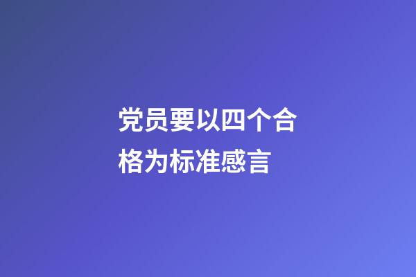 党员要以四个合格为标准感言