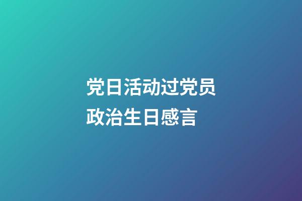 党日活动过党员政治生日感言