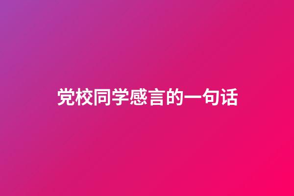 党校同学感言的一句话