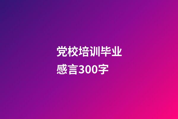 党校培训毕业感言300字