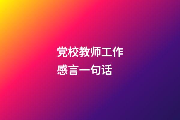 党校教师工作感言一句话