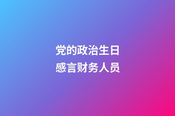 党的政治生日感言财务人员