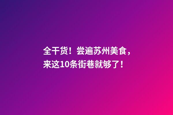 全干货！尝遍苏州美食，来这10条街巷就够了！