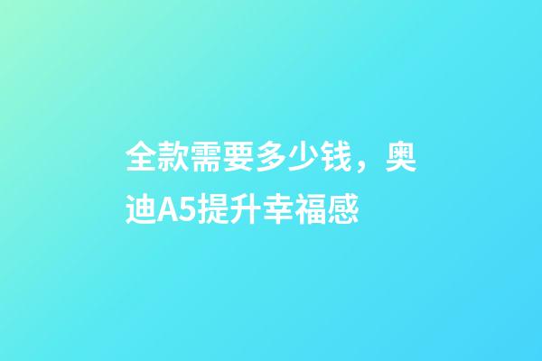 全款需要多少钱，奥迪A5提升幸福感