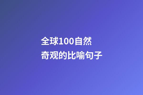 全球100自然奇观的比喻句子