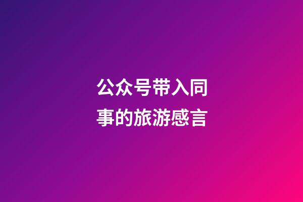 公众号带入同事的旅游感言