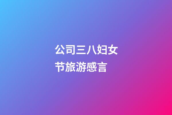 公司三八妇女节旅游感言