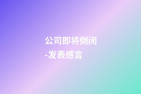 公司即将倒闭-发表感言